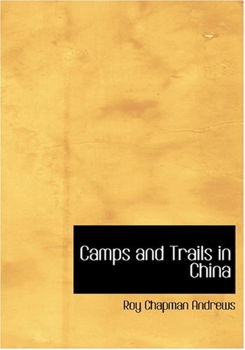 Camps and Trails in China (Large Print Edition) (9780554242026) by Andrews, Roy Chapman; Andrews, Yvette Borup
