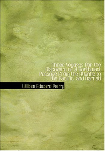 Three Voyages for the Discovery of a Northwest Passage from the Atlantic to the Pacific, and Narrati (Large Print Edition) - William Edward Parry