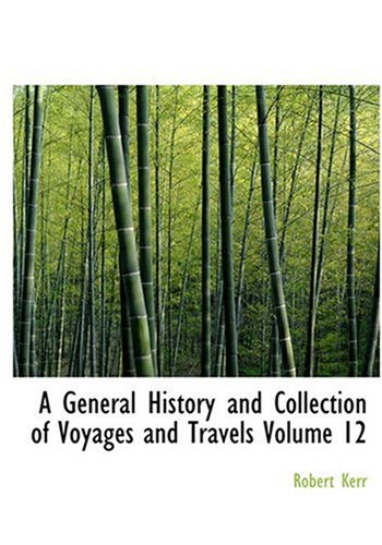 A General History and Collection of Voyages and Travels Volume 12 (Large Print Edition) (9780554249957) by Kerr, Robert