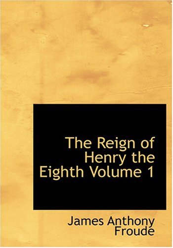 The Reign of Henry the Eighth Volume 1 (Large Print Edition) (9780554253343) by Froude, James Anthony