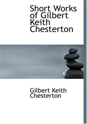 Short Works of Gilbert Keith Chesterton (Large Print Edition) (9780554264059) by Chesterton, Gilbert Keith