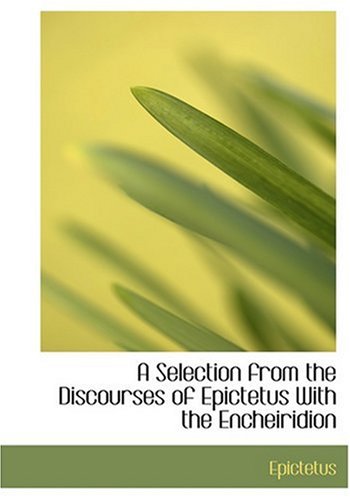 A Selection from the Discourses of Epictetus With the Encheiridion (Large Print Edition) (9780554276229) by Epictetus