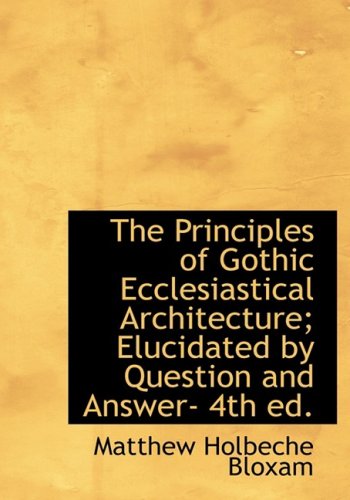 9780554286679: The Principles of Gothic Ecclesiastical Architecture; Elucidated by Question and Answer- 4th ed. (Large Print Edition)