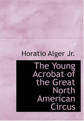 The Young Acrobat of the Great North American Circus (9780554300924) by Alger, Horatio Jr.