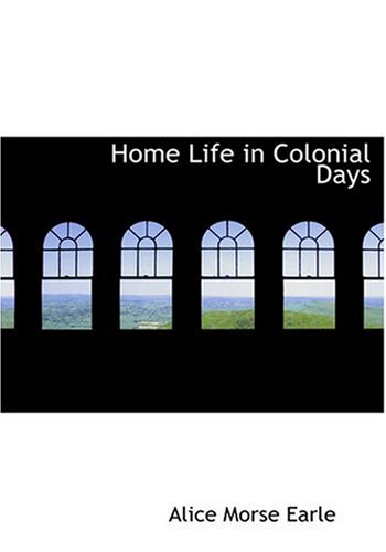 Home Life in Colonial Days (Large Print Edition) (9780554301587) by Earle, Alice Morse