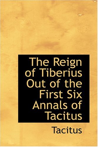 The Reign of Tiberius Out of the First Six Annals of Tacitus (9780554346021) by Tacitus