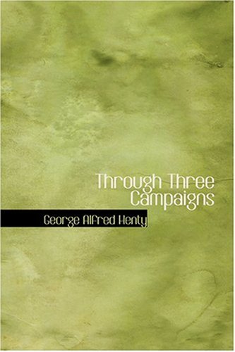 Through Three Campaigns (9780554373676) by Henty, George Alfred