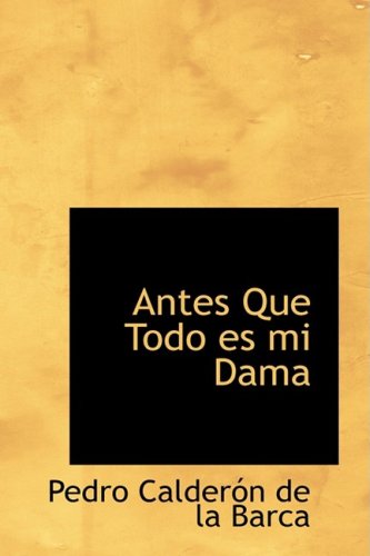 Antes Que Todo es mi Dama (Spanish Edition) (9780554379227) by Calderon De La Barca, Pedro