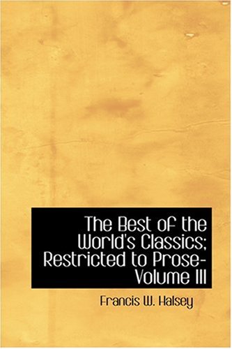 The Best of the World's Classics; Restricted to Prose- Volume III (9780554385501) by Halsey, Francis W.