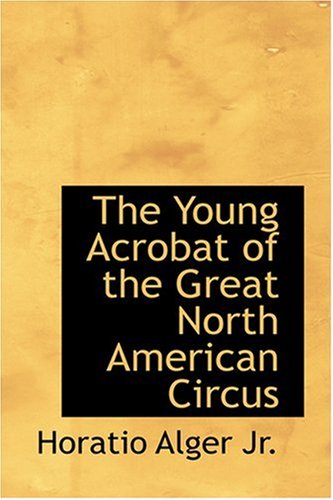 The Young Acrobat of the Great North American Circus (9780554393957) by Alger Jr., Horatio