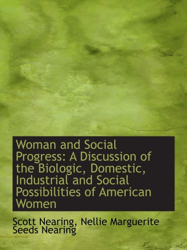 Woman and Social Progress: A Discussion of the Biologic, Domestic, Industrial and Social Possibiliti (9780554401300) by Nearing, Scott