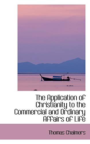 The Application of Christianity to the Commercial and Ordinary Affairs of Life (9780554406091) by Chalmers, Thomas