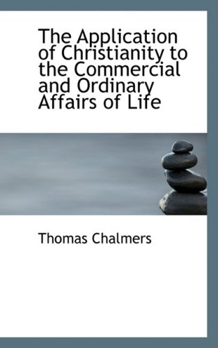 The Application of Christianity to the Commercial and Ordinary Affairs of Life (9780554406121) by Chalmers, Thomas