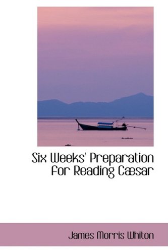 Six Weeks' Preparation for Reading Cesar (9780554417424) by Whiton, James Morris