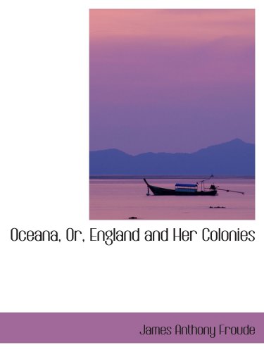 Oceana, Or, England and Her Colonies (9780554417844) by Froude, James Anthony