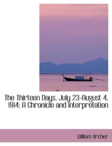 The Thirteen Days, July 23-august 4, 1914: A Chronicle and Interpretation (9780554418445) by Archer, William