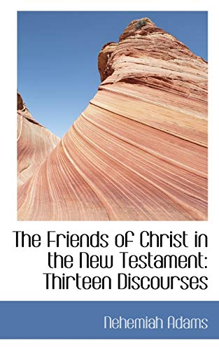 The Friends of Christ in the New Testament: Thirteen Discourses (9780554432328) by Adams, Nehemiah