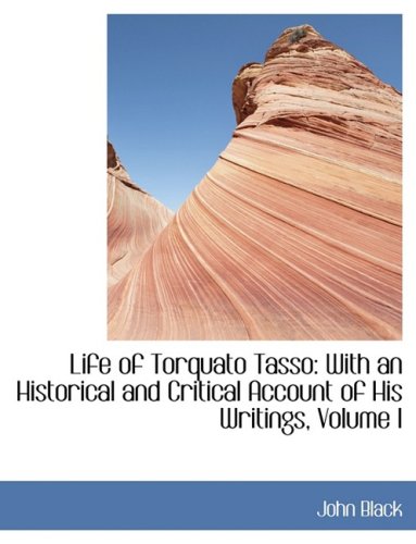 Life of Torquato Tasso: With an Historical and Critical Account of His Writings (9780554434421) by Black, John