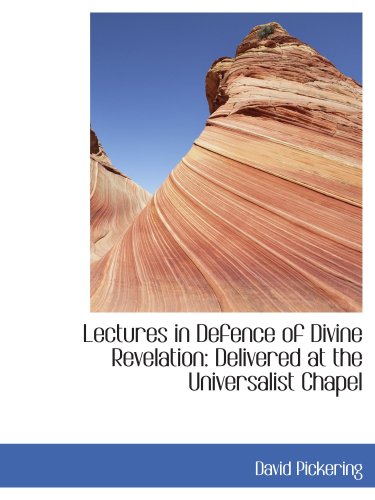 Lectures in Defence of Divine Revelation: Delivered at the Universalist Chapel (9780554440781) by Pickering, David