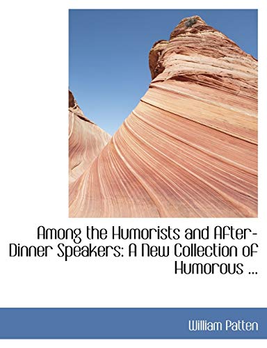 Among the Humorists and After-dinner Speakers: A New Collection of Humorous (9780554440927) by Patten, William