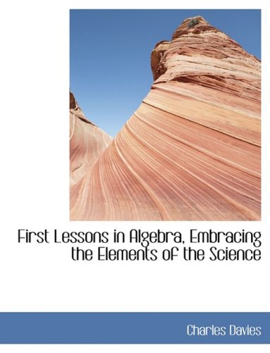 First Lessons in Algebra, Embracing the Elements of the Science (9780554442143) by Davies, Charles