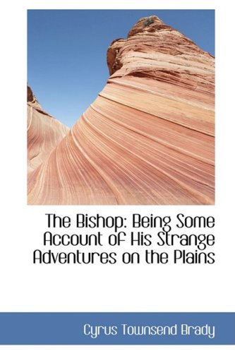 The Bishop: Being Some Account of His Strange Adventures on the Plains (9780554447827) by Brady, Cyrus Townsend