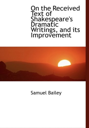 On the Received Text of Shakespeare's Dramatic Writings, and its Improvement (Large Print Edition) - Samuel Bailey