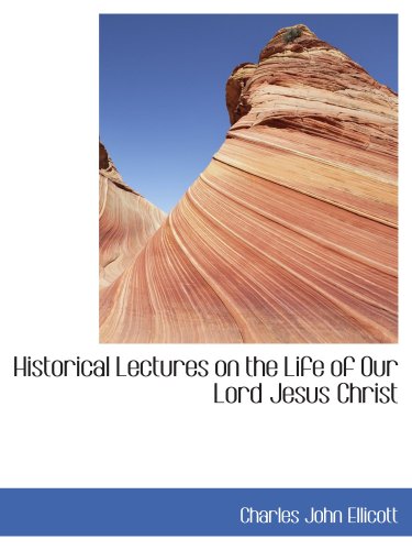 Historical Lectures on the Life of Our Lord Jesus Christ (9780554451046) by Ellicott, Charles John