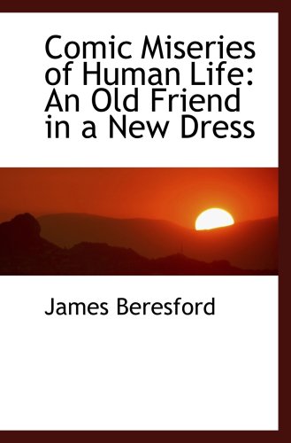 Comic Miseries of Human Life: An Old Friend in a New Dress (9780554459820) by Beresford, James