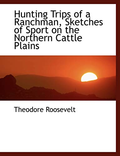 Hunting Trips of a Ranchman: Sketches of Sport on the Northern Cattle Plains (9780554468242) by Roosevelt, Theodore