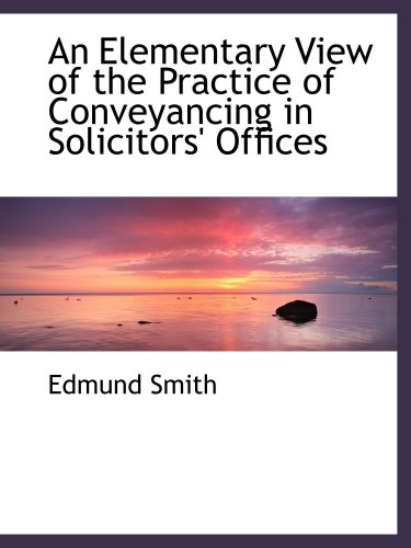 An Elementary View of the Practice of Conveyancing in Solicitors' Offices (9780554479354) by Smith, Edmund