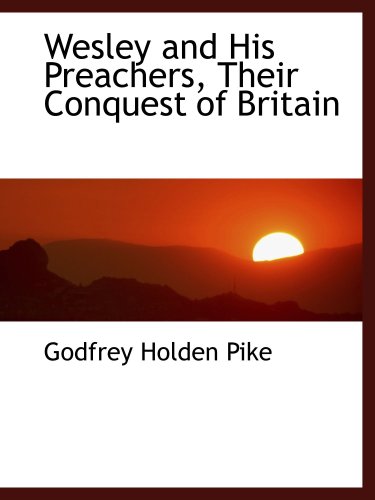 Wesley and His Preachers, Their Conquest of Britain (9780554486123) by Pike, Godfrey Holden