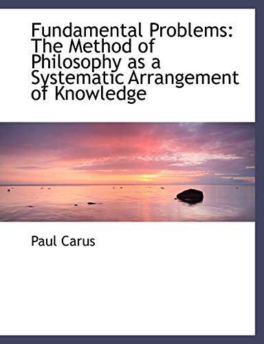 Fundamental Problems: The Method of Philosophy As a Systematic Arrangement of Knowledge (9780554491066) by Carus, Paul
