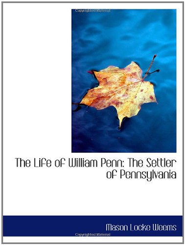 The Life of William Penn: The Settler of Pennsylvania (9780554502885) by Weems, Mason Locke
