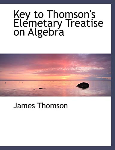 Key to Thomson's Elemetary Treatise on Algebra (9780554503134) by Thomson, James