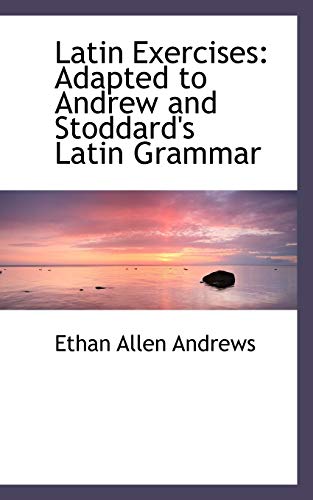 Latin Exercises: Adapted to Andrew and Stoddard's Latin Grammar (9780554504094) by Andrews, Ethan Allen