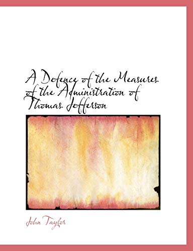 A Defence of the Measures of the Administration of Thomas Jefferson (9780554512778) by Taylor, John