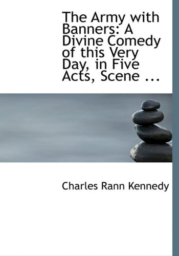 The Army With Banners: A Divine Comedy of This Very Day, in Five Acts, Scene Individable, Setting Forth the Story of a Morning in the Early Millennium (9780554513126) by Kennedy, Charles Rann