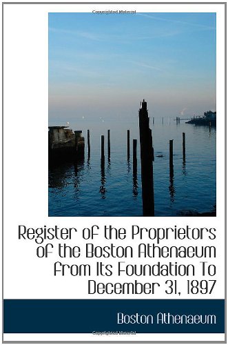 Register of the Proprietors of the Boston Athenaeum from Its Foundation To December 31, 1897 (9780554528267) by Athenaeum, Boston