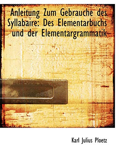 Anleitung Zum Gebrauche Des Syllabaire: Des Elementarbuchs Und Der Elementargrammatik (German Edition) (9780554538068) by Ploetz, Karl Julius