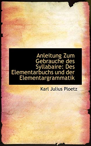 Anleitung Zum Gebrauche Des Syllabaire: Des Elementarbuchs Und Der Elementargrammatik (German Edition) (9780554538105) by Ploetz, Karl Julius