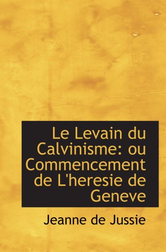 Stock image for Le Levain du Calvinisme: ou Commencement de L'heresie de Geneve for sale by Revaluation Books