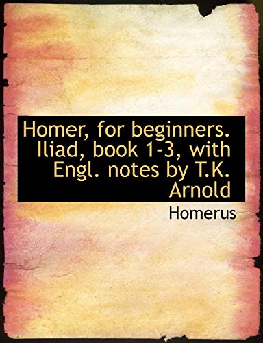 Homer, for Beginners: Iliad, Book 1-3, With Engl. Notes by T.k. Arnold (9780554571423) by Homer