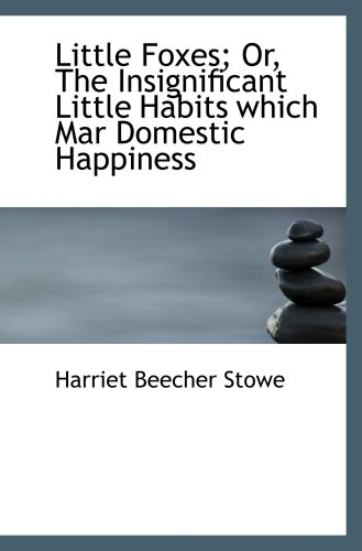 Little Foxes; Or, The Insignificant Little Habits which Mar Domestic Happiness (9780554571652) by Stowe, Harriet Beecher