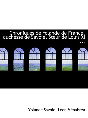 Beispielbild fr Chroniques de Yolande de France, duchesse de Savoie, Sur de Louis XI . (French Edition) zum Verkauf von Revaluation Books
