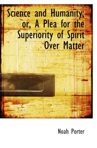 Science and Humanity; or, A Plea for the Superiority of Spirit Over Matter (9780554596037) by Porter, Noah