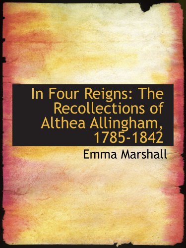 In Four Reigns: The Recollections of Althea Allingham, 1785-1842 (9780554607870) by Marshall, Emma