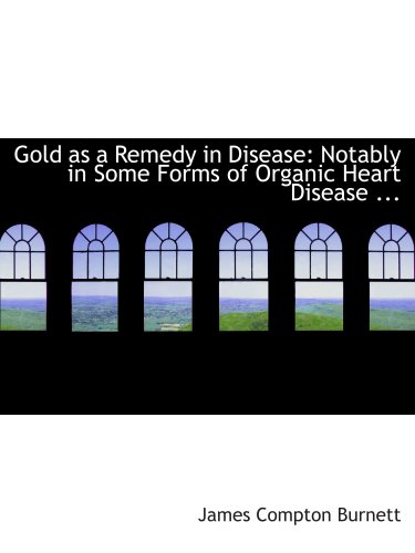 Stock image for Gold as a Remedy in Disease: Notably in Some Forms of Organic Heart Disease . for sale by Revaluation Books