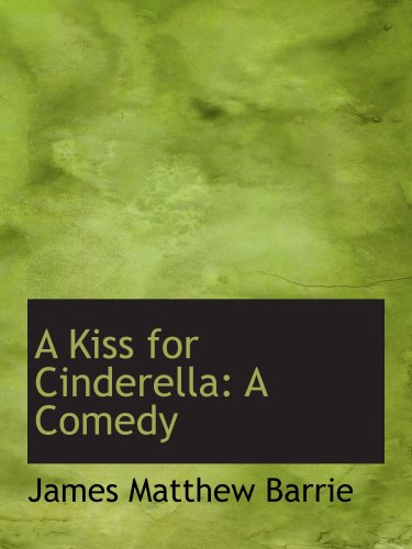 A Kiss for Cinderella: A Comedy (9780554608310) by Barrie, James Matthew