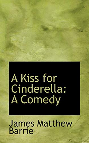 A Kiss for Cinderella: A Comedy (9780554608402) by Barrie, James Matthew